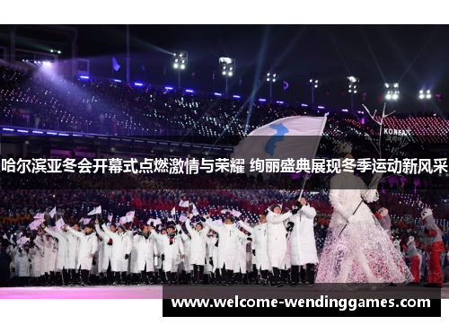 哈尔滨亚冬会开幕式点燃激情与荣耀 绚丽盛典展现冬季运动新风采 哈尔滨亚冬会开幕式点燃激情与荣耀 绚丽盛典展现冬季运动新风采