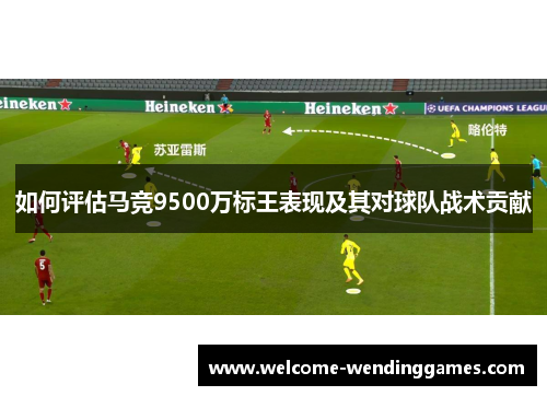 如何评估马竞9500万标王表现及其对球队战术贡献 如何评估马竞9500万标王表现及其对球队战术贡献