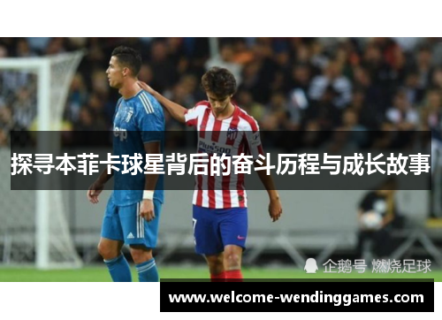 探寻本菲卡球星背后的奋斗历程与成长故事