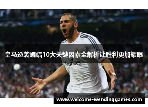 皇马逆袭蝙蝠10大关键因素全解析让胜利更加耀眼 皇马逆袭蝙蝠10大关键因素全解析让胜利更加耀眼