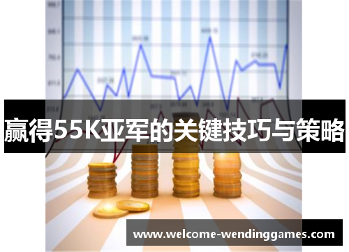 赢得55K亚军的关键技巧与策略 赢得55K亚军的关键技巧与策略