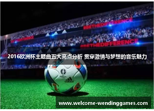 2016欧洲杯主题曲五大亮点分析 贯穿激情与梦想的音乐魅力 2016欧洲杯主题曲五大亮点分析 贯穿激情与梦想的音乐魅力
