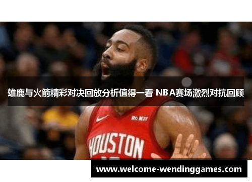 雄鹿与火箭精彩对决回放分析值得一看 NBA赛场激烈对抗回顾 雄鹿与火箭精彩对决回放分析值得一看 NBA赛场激烈对抗回顾
