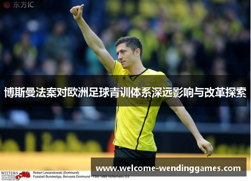 博斯曼法案对欧洲足球青训体系深远影响与改革探索 博斯曼法案对欧洲足球青训体系深远影响与改革探索