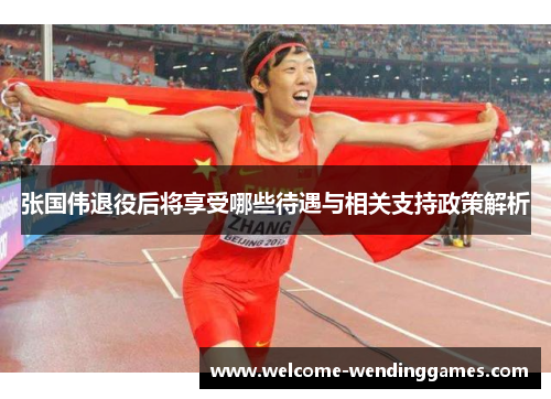 张国伟退役后将享受哪些待遇与相关支持政策解析