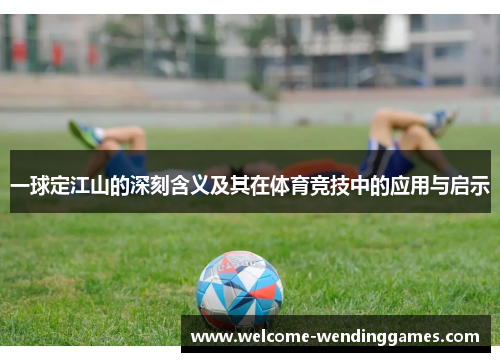 一球定江山的深刻含义及其在体育竞技中的应用与启示