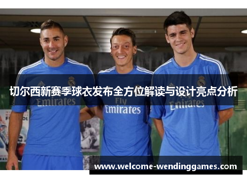 切尔西新赛季球衣发布全方位解读与设计亮点分析 切尔西新赛季球衣发布全方位解读与设计亮点分析