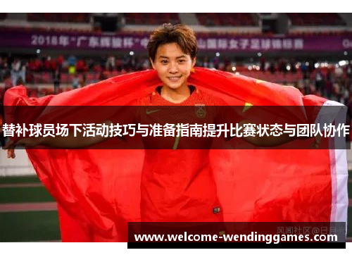 替补球员场下活动技巧与准备指南提升比赛状态与团队协作 替补球员场下活动技巧与准备指南提升比赛状态与团队协作