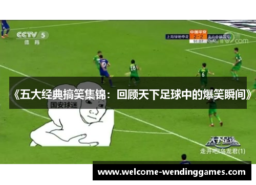 《五大经典搞笑集锦：回顾天下足球中的爆笑瞬间》