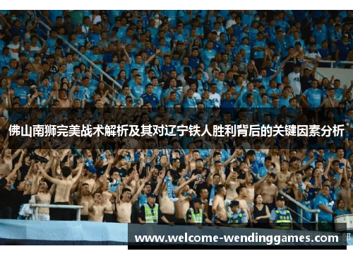 佛山南狮完美战术解析及其对辽宁铁人胜利背后的关键因素分析 佛山南狮完美战术解析及其对辽宁铁人胜利背后的关键因素分析