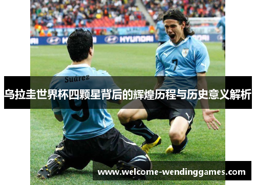 乌拉圭世界杯四颗星背后的辉煌历程与历史意义解析 乌拉圭世界杯四颗星背后的辉煌历程与历史意义解析