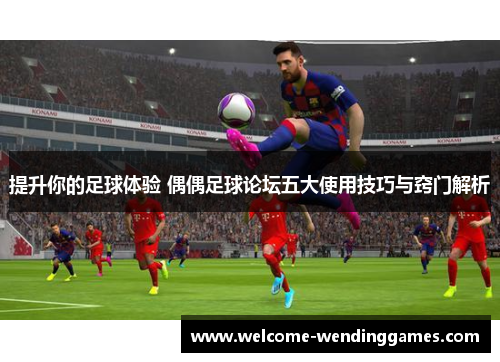提升你的足球体验 偶偶足球论坛五大使用技巧与窍门解析 提升你的足球体验 偶偶足球论坛五大使用技巧与窍门解析