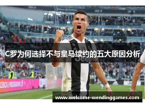 C罗为何选择不与皇马续约的五大原因分析 C罗为何选择不与皇马续约的五大原因分析