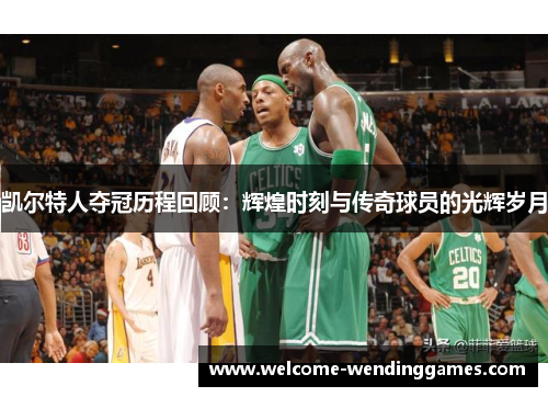 凯尔特人夺冠历程回顾:辉煌时刻与传奇球员的光辉岁月 凯尔特人夺冠历程回顾:辉煌时刻与传奇球员的光辉岁月