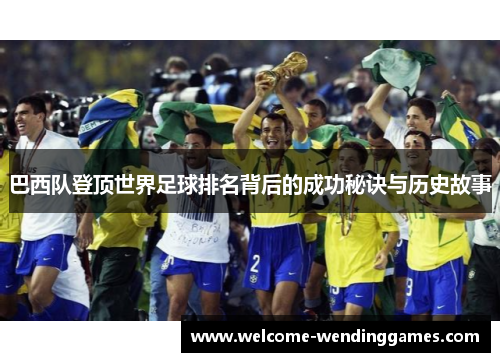 巴西队登顶世界足球排名背后的成功秘诀与历史故事 巴西队登顶世界足球排名背后的成功秘诀与历史故事