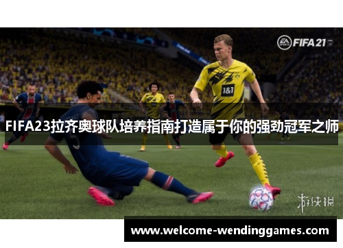 FIFA23拉齐奥球队培养指南打造属于你的强劲冠军之师 FIFA23拉齐奥球队培养指南打造属于你的强劲冠军之师