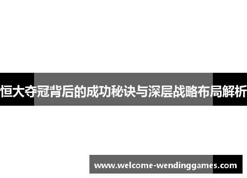 恒大夺冠背后的成功秘诀与深层战略布局解析