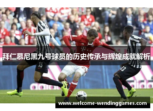 拜仁慕尼黑九号球员的历史传承与辉煌成就解析 拜仁慕尼黑九号球员的历史传承与辉煌成就解析