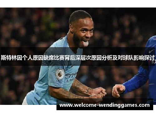 斯特林因个人原因缺席比赛背后深层次原因分析及对球队影响探讨 斯特林因个人原因缺席比赛背后深层次原因分析及对球队影响探讨