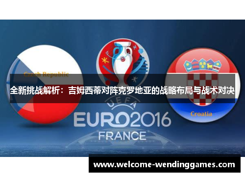 全新挑战解析:吉姆西蒂对阵克罗地亚的战略布局与战术对决 全新挑战解析:吉姆西蒂对阵克罗地亚的战略布局与战术对决