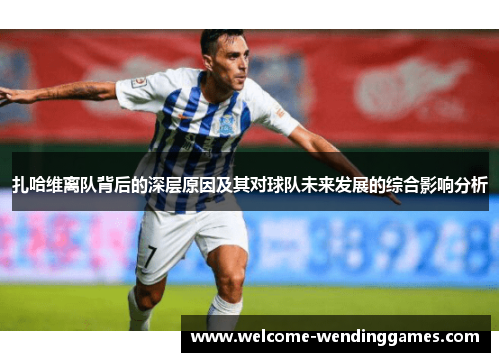 扎哈维离队背后的深层原因及其对球队未来发展的综合影响分析 扎哈维离队背后的深层原因及其对球队未来发展的综合影响分析