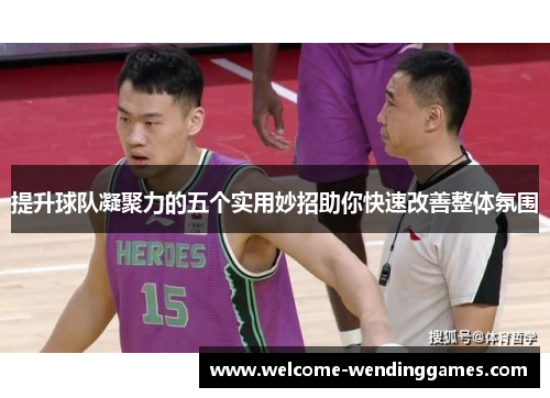提升球队凝聚力的五个实用妙招助你快速改善整体氛围 提升球队凝聚力的五个实用妙招助你快速改善整体氛围