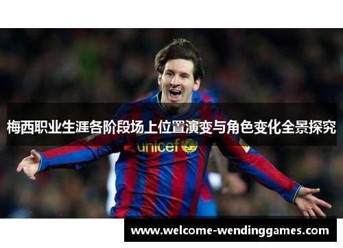 梅西职业生涯各阶段场上位置演变与角色变化全景探究 梅西职业生涯各阶段场上位置演变与角色变化全景探究