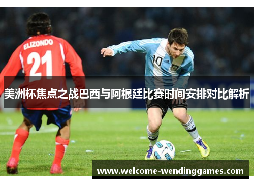 美洲杯焦点之战巴西与阿根廷比赛时间安排对比解析 美洲杯焦点之战巴西与阿根廷比赛时间安排对比解析