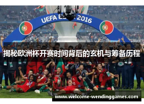 揭秘欧洲杯开赛时间背后的玄机与筹备历程 揭秘欧洲杯开赛时间背后的玄机与筹备历程