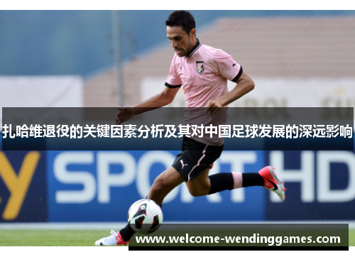 扎哈维退役的关键因素分析及其对中国足球发展的深远影响 扎哈维退役的关键因素分析及其对中国足球发展的深远影响