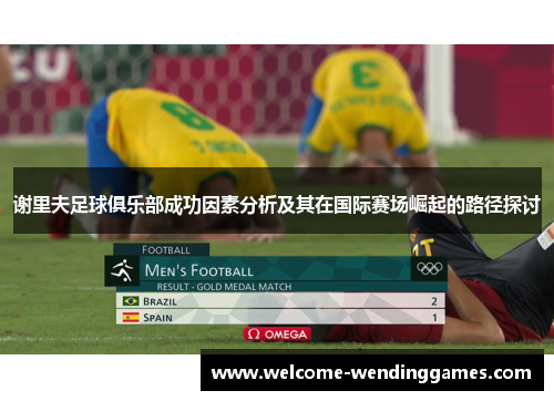 谢里夫足球俱乐部成功因素分析及其在国际赛场崛起的路径探讨 谢里夫足球俱乐部成功因素分析及其在国际赛场崛起的路径探讨