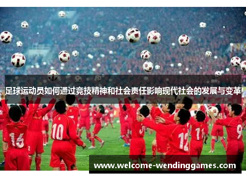 足球运动员如何通过竞技精神和社会责任影响现代社会的发展与变革 足球运动员如何通过竞技精神和社会责任影响现代社会的发展与变革