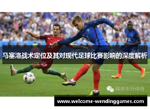 马塞洛战术定位及其对现代足球比赛影响的深度解析 马塞洛战术定位及其对现代足球比赛影响的深度解析