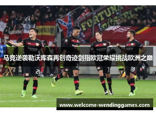 马竞逆袭勒沃库森再创奇迹剑指欧冠荣耀挑战欧洲之巅 马竞逆袭勒沃库森再创奇迹剑指欧冠荣耀挑战欧洲之巅