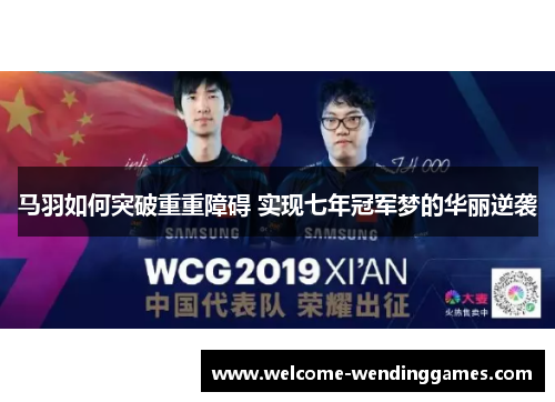 马羽如何突破重重障碍 实现七年冠军梦的华丽逆袭 马羽如何突破重重障碍 实现七年冠军梦的华丽逆袭