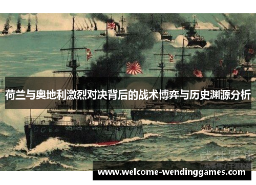 荷兰与奥地利激烈对决背后的战术博弈与历史渊源分析 荷兰与奥地利激烈对决背后的战术博弈与历史渊源分析