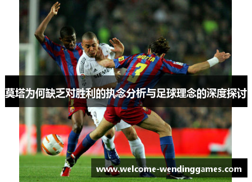 莫塔为何缺乏对胜利的执念分析与足球理念的深度探讨 莫塔为何缺乏对胜利的执念分析与足球理念的深度探讨