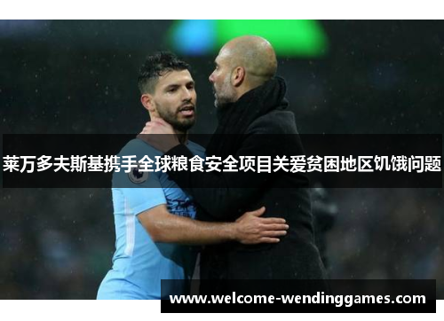 莱万多夫斯基携手全球粮食安全项目关爱贫困地区饥饿问题 莱万多夫斯基携手全球粮食安全项目关爱贫困地区饥饿问题