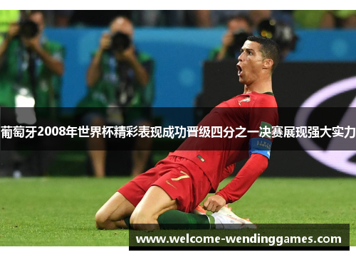 葡萄牙2008年世界杯精彩表现成功晋级四分之一决赛展现强大实力 葡萄牙2008年世界杯精彩表现成功晋级四分之一决赛展现强大实力