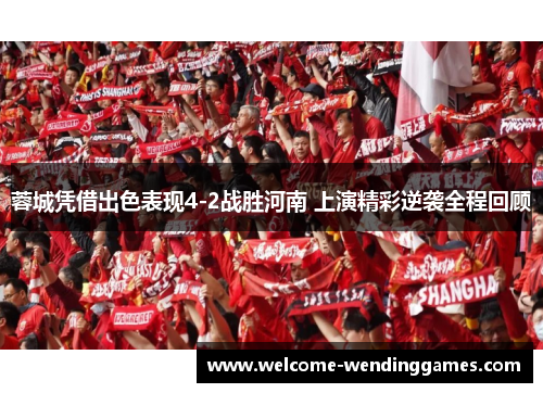 蓉城凭借出色表现4-2战胜河南 上演精彩逆袭全程回顾 蓉城凭借出色表现4-2战胜河南 上演精彩逆袭全程回顾