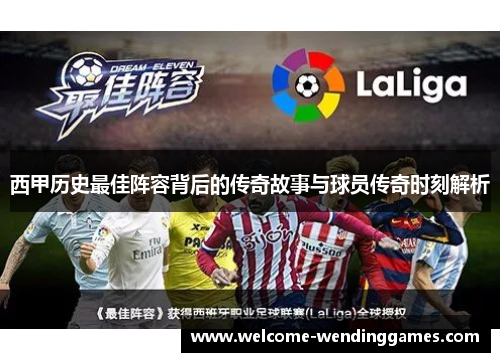 西甲历史最佳阵容背后的传奇故事与球员传奇时刻解析 西甲历史最佳阵容背后的传奇故事与球员传奇时刻解析