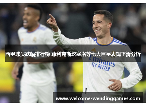 西甲球员跌幅排行榜 菲利克斯坎塞洛等七大巨星表现下滑分析 西甲球员跌幅排行榜 菲利克斯坎塞洛等七大巨星表现下滑分析
