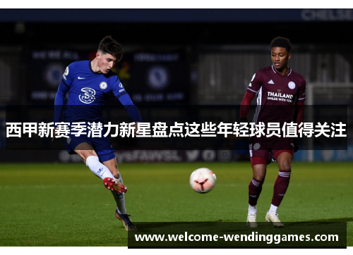西甲新赛季潜力新星盘点这些年轻球员值得关注 西甲新赛季潜力新星盘点这些年轻球员值得关注