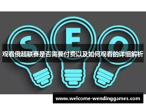 观看俄超联赛是否需要付费以及如何观看的详细解析 观看俄超联赛是否需要付费以及如何观看的详细解析