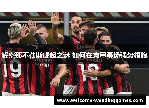 解密那不勒斯崛起之谜 如何在意甲赛场强势领跑 解密那不勒斯崛起之谜 如何在意甲赛场强势领跑
