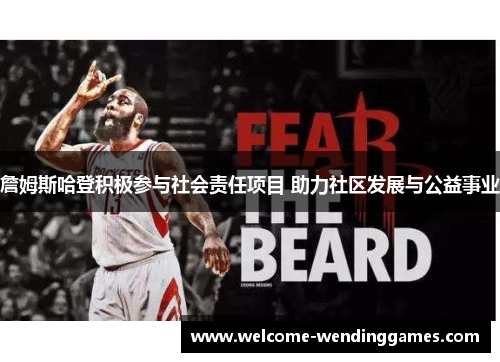 詹姆斯哈登积极参与社会责任项目 助力社区发展与公益事业 詹姆斯哈登积极参与社会责任项目 助力社区发展与公益事业