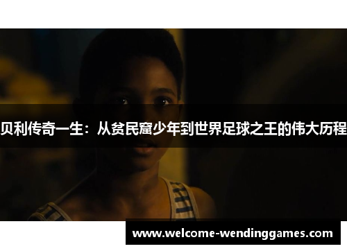 贝利传奇一生:从贫民窟少年到世界足球之王的伟大历程 贝利传奇一生:从贫民窟少年到世界足球之王的伟大历程