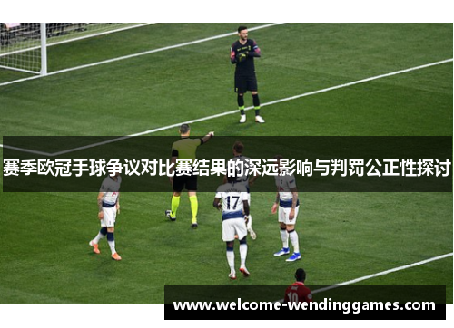 赛季欧冠手球争议对比赛结果的深远影响与判罚公正性探讨 赛季欧冠手球争议对比赛结果的深远影响与判罚公正性探讨