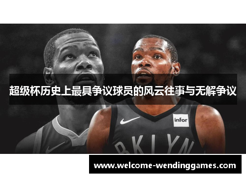 超级杯历史上最具争议球员的风云往事与无解争议 超级杯历史上最具争议球员的风云往事与无解争议