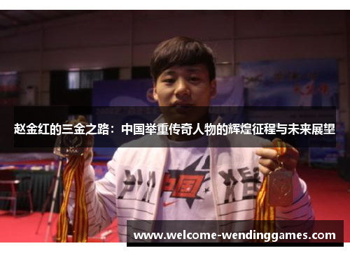 赵金红的三金之路:中国举重传奇人物的辉煌征程与未来展望 赵金红的三金之路:中国举重传奇人物的辉煌征程与未来展望